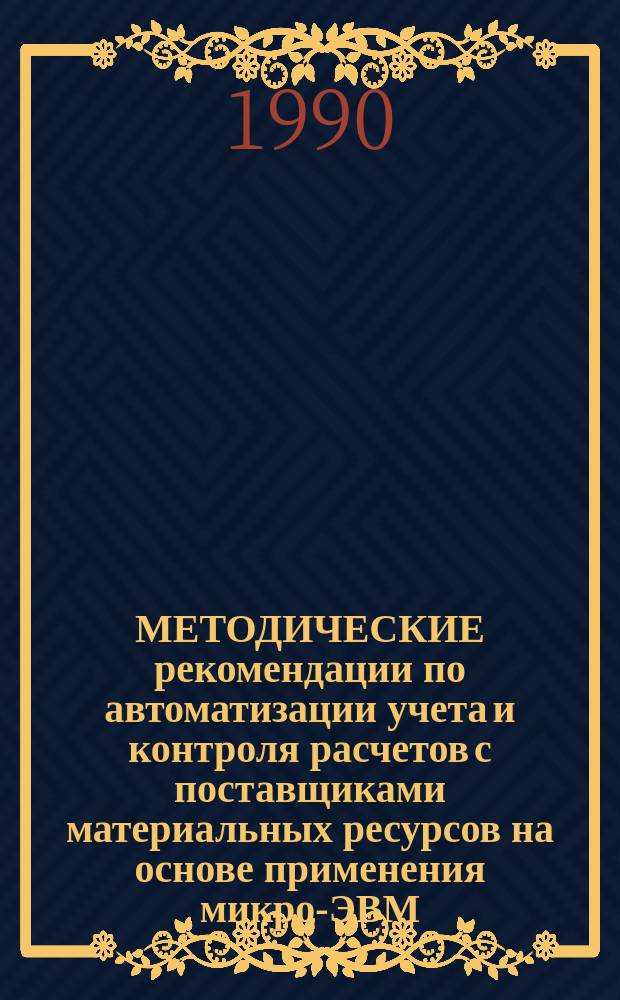 МЕТОДИЧЕСКИЕ рекомендации по автоматизации учета и контроля расчетов с поставщиками материальных ресурсов на основе применения микро-ЭВМ