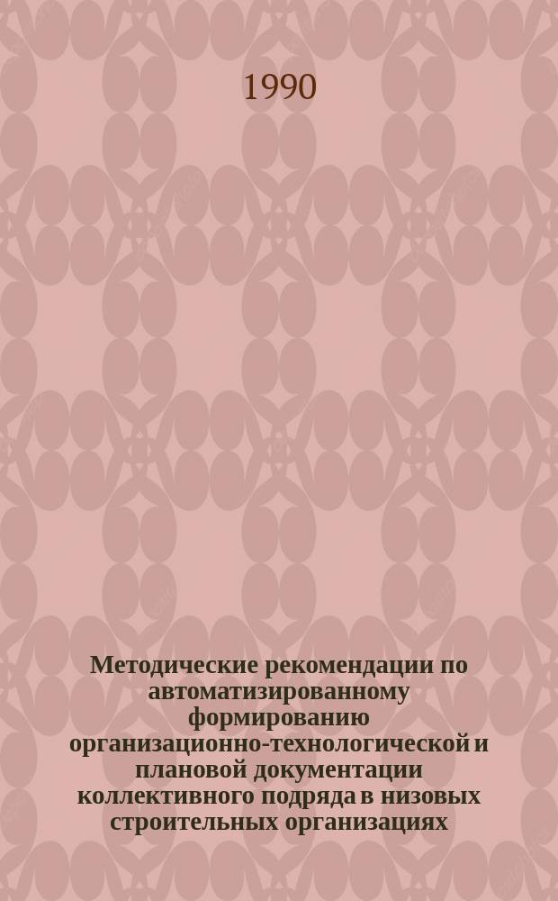 Методические рекомендации по автоматизированному формированию организационно-технологической и плановой документации коллективного подряда в низовых строительных организациях