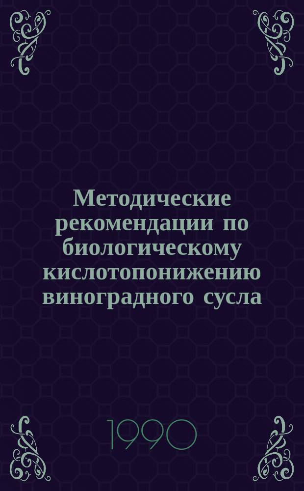 Методические рекомендации по биологическому кислотопонижению виноградного сусла, мезги и вин с использованием дрожжей рода шизосахаромицес