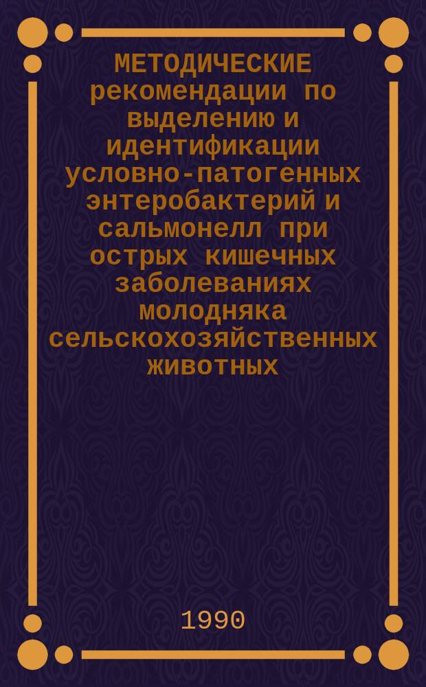 МЕТОДИЧЕСКИЕ рекомендации по выделению и идентификации условно-патогенных энтеробактерий и сальмонелл при острых кишечных заболеваниях молодняка сельскохозяйственных животных