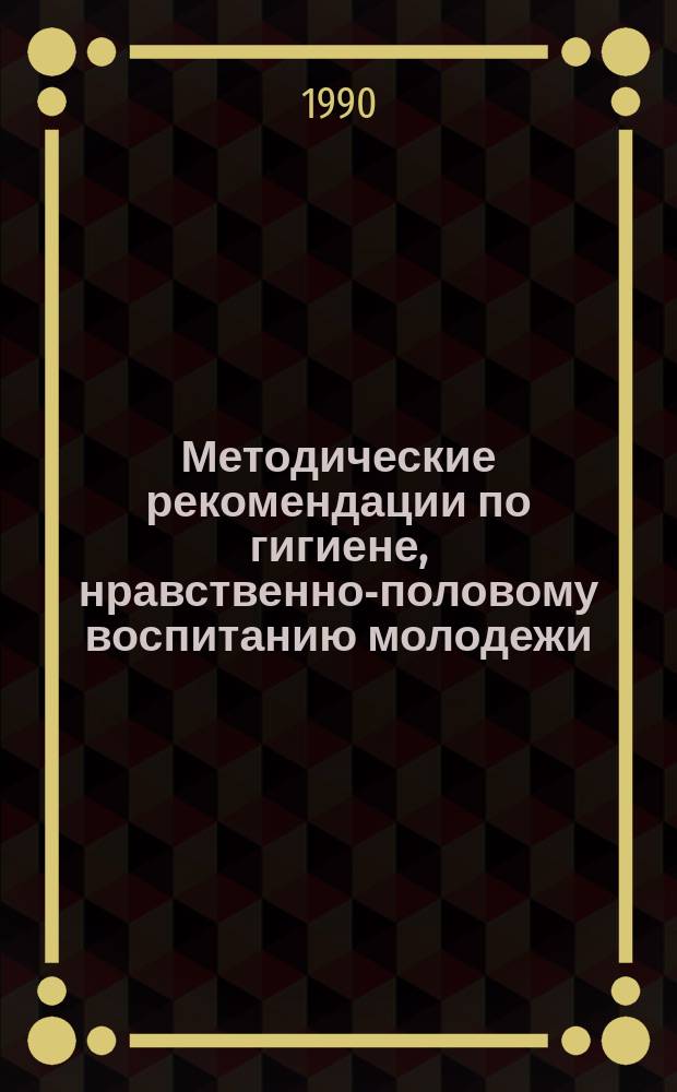 Методические рекомендации по гигиене, нравственно-половому воспитанию молодежи