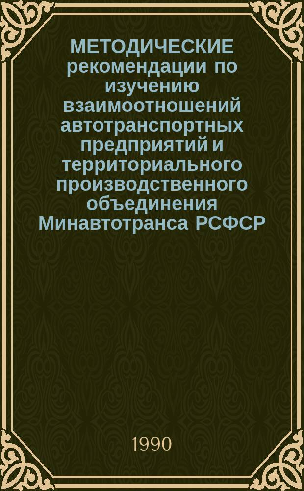 МЕТОДИЧЕСКИЕ рекомендации по изучению взаимоотношений автотранспортных предприятий и территориального производственного объединения Минавтотранса РСФСР