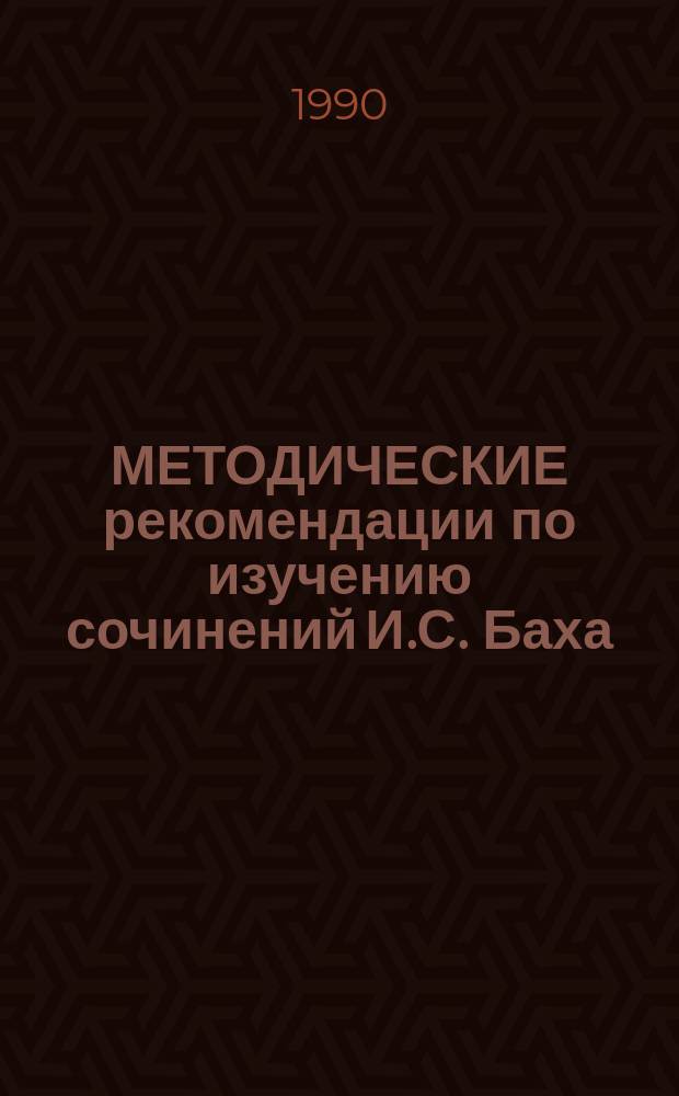 МЕТОДИЧЕСКИЕ рекомендации по изучению сочинений И.С. Баха : Для преподавателей класса фортепиано дет. муз. шк. и муз. уч-щ