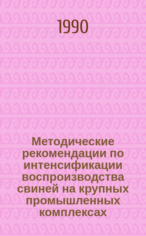 Методические рекомендации по интенсификации воспроизводства свиней на крупных промышленных комплексах
