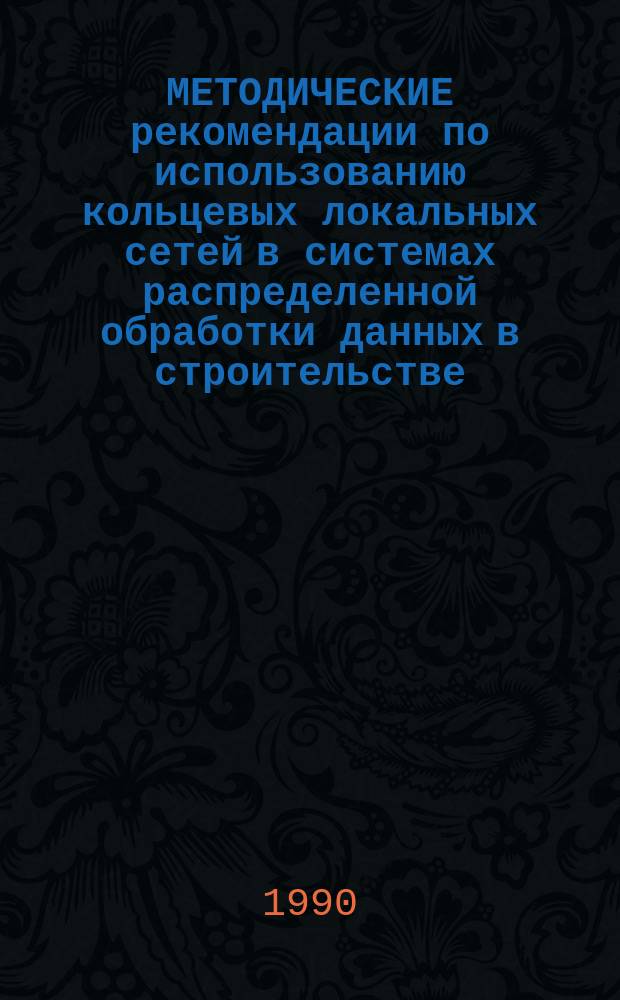МЕТОДИЧЕСКИЕ рекомендации по использованию кольцевых локальных сетей в системах распределенной обработки данных в строительстве