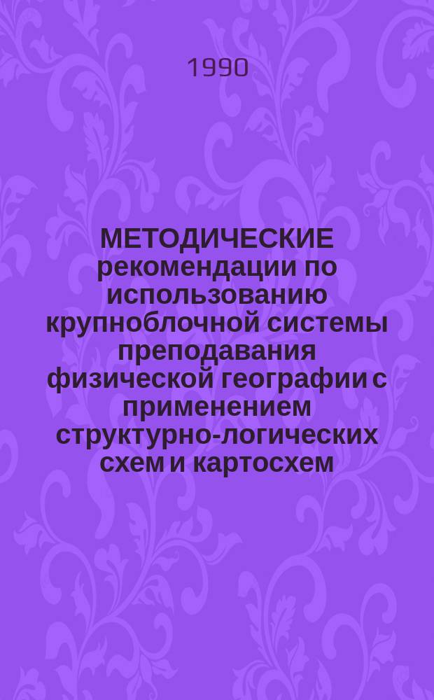 МЕТОДИЧЕСКИЕ рекомендации по использованию крупноблочной системы преподавания физической географии с применением структурно-логических схем и картосхем