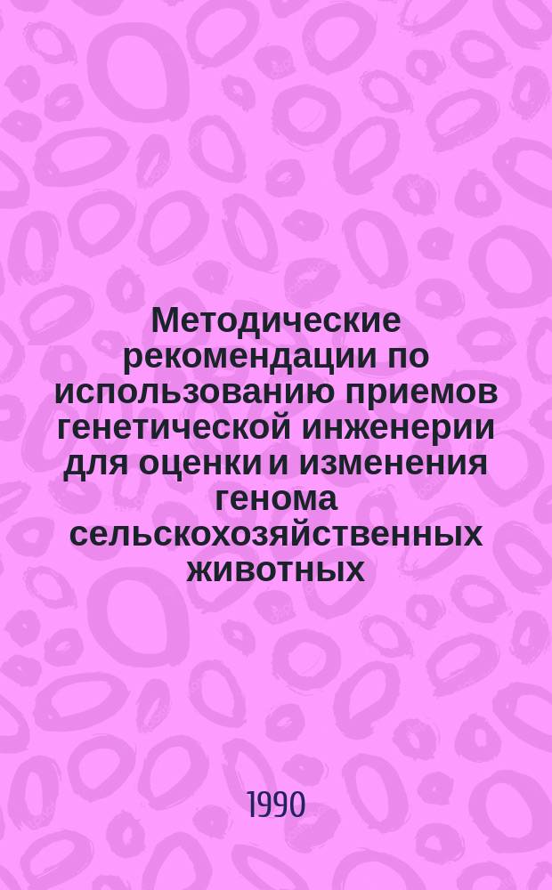 Методические рекомендации по использованию приемов генетической инженерии для оценки и изменения генома сельскохозяйственных животных