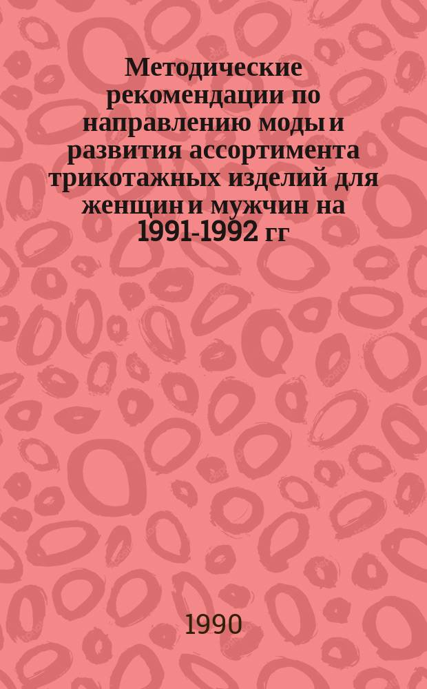 Методические рекомендации по направлению моды и развития ассортимента трикотажных изделий для женщин и мужчин на 1991-1992 гг.