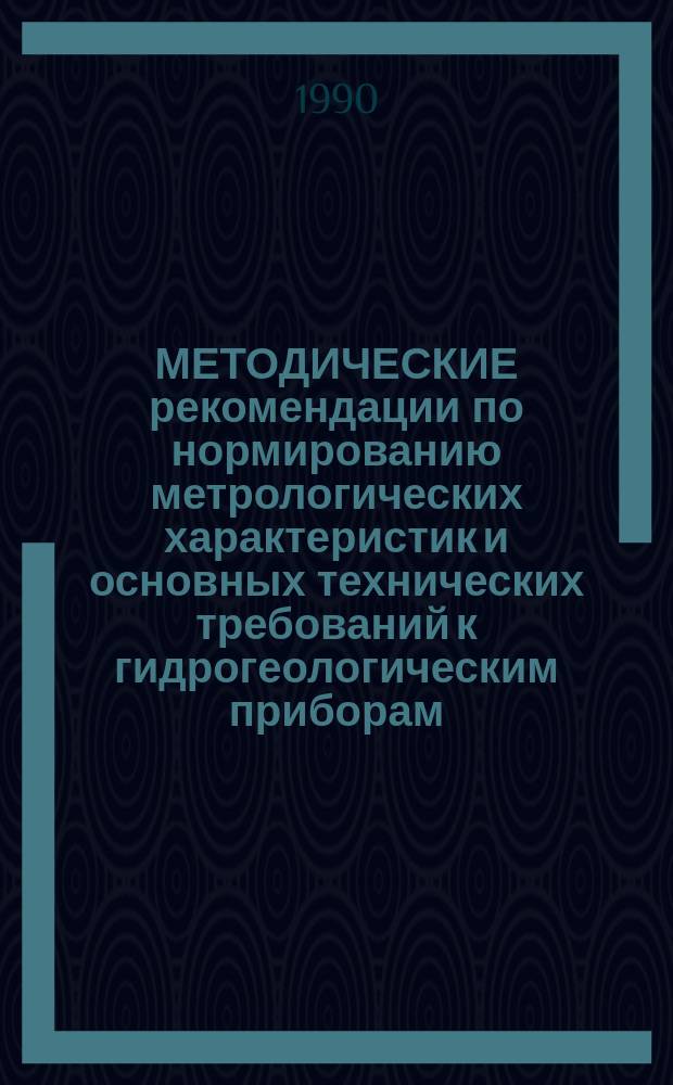 МЕТОДИЧЕСКИЕ рекомендации по нормированию метрологических характеристик и основных технических требований к гидрогеологическим приборам