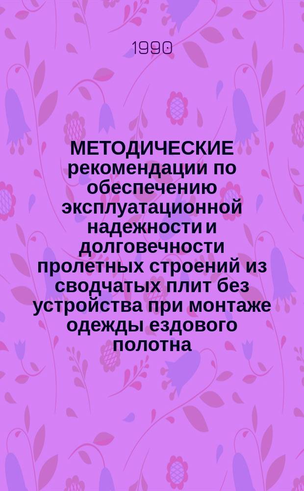 МЕТОДИЧЕСКИЕ рекомендации по обеспечению эксплуатационной надежности и долговечности пролетных строений из сводчатых плит без устройства при монтаже одежды ездового полотна