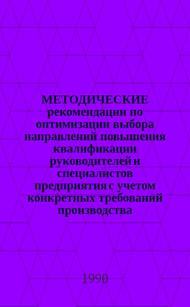 МЕТОДИЧЕСКИЕ рекомендации по оптимизации выбора направлений повышения квалификации руководителей и специалистов предприятия с учетом конкретных требований производства