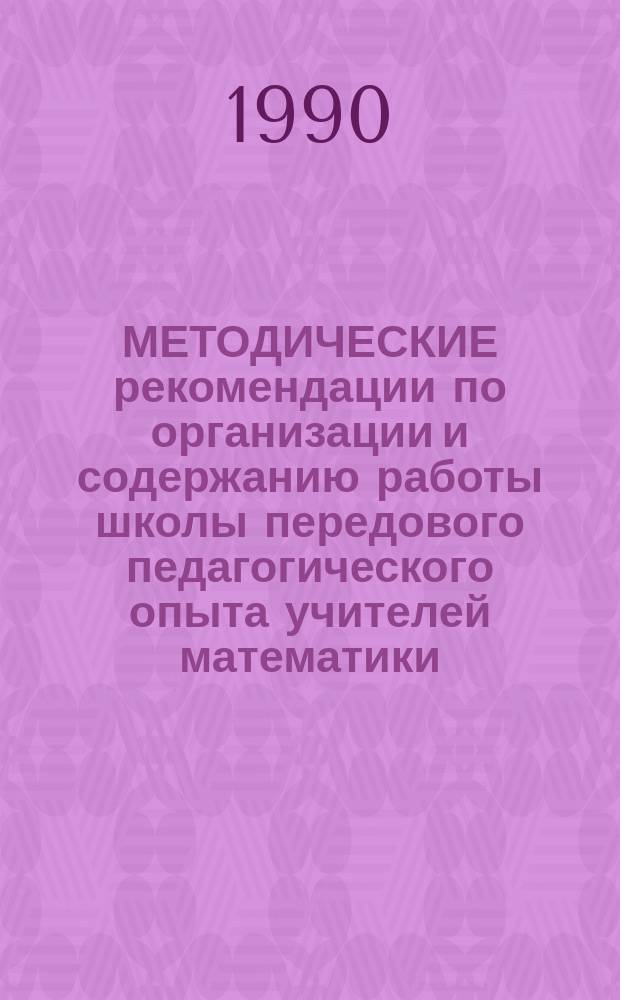 МЕТОДИЧЕСКИЕ рекомендации по организации и содержанию работы школы передового педагогического опыта учителей математики : Сборник