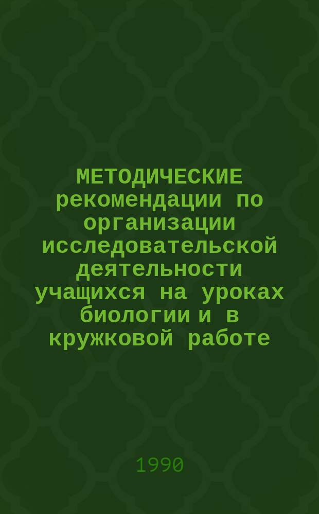 МЕТОДИЧЕСКИЕ рекомендации по организации исследовательской деятельности учащихся на уроках биологии и в кружковой работе : (На зоол. материале)