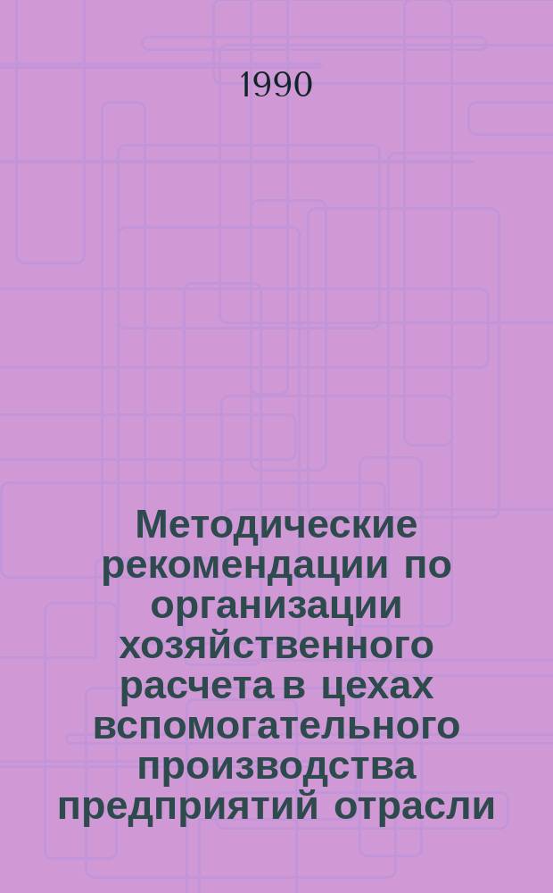 Методические рекомендации по организации хозяйственного расчета в цехах вспомогательного производства предприятий отрасли
