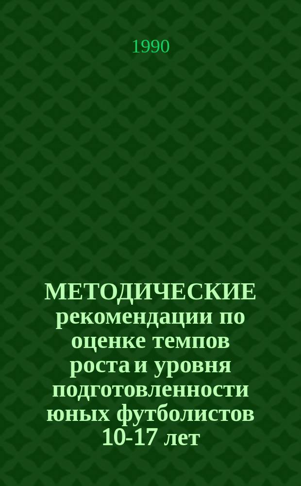 МЕТОДИЧЕСКИЕ рекомендации по оценке темпов роста и уровня подготовленности юных футболистов 10-17 лет