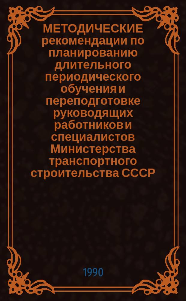 МЕТОДИЧЕСКИЕ рекомендации по планированию длительного периодического обучения и переподготовке руководящих работников и специалистов Министерства транспортного строительства СССР