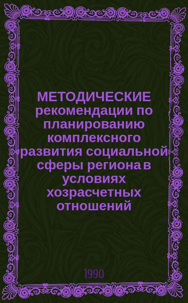 МЕТОДИЧЕСКИЕ рекомендации по планированию комплексного развития социальной сферы региона в условиях хозрасчетных отношений