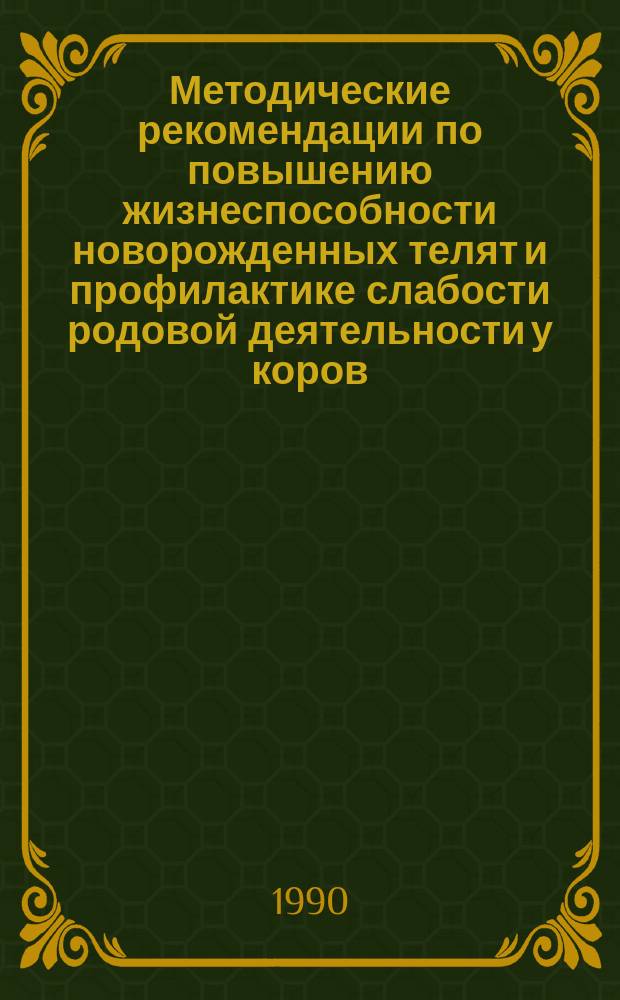 Методические рекомендации по повышению жизнеспособности новорожденных телят и профилактике слабости родовой деятельности у коров