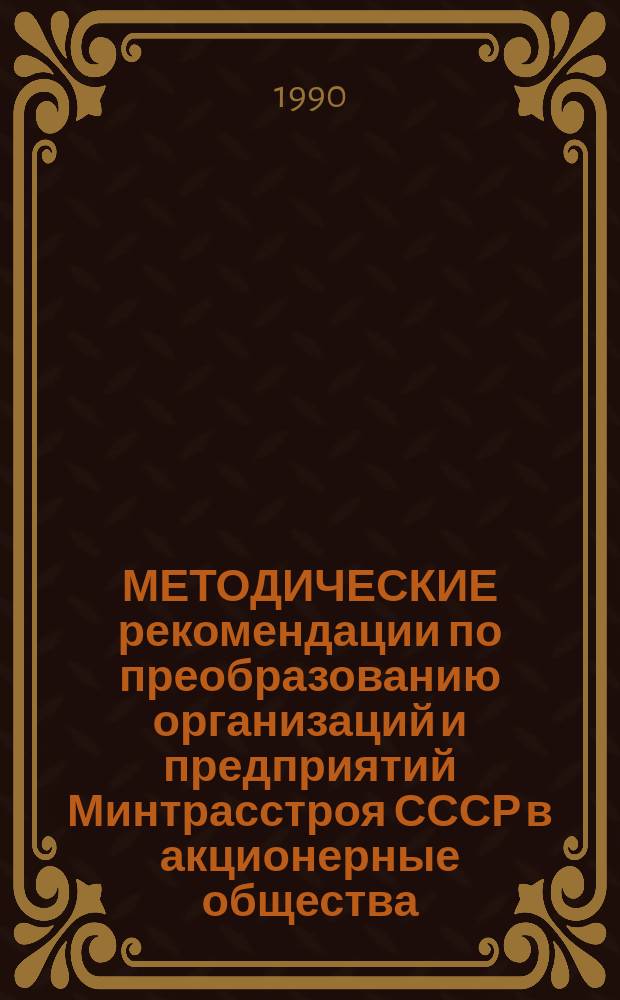 МЕТОДИЧЕСКИЕ рекомендации по преобразованию организаций и предприятий Минтрасстроя СССР в акционерные общества