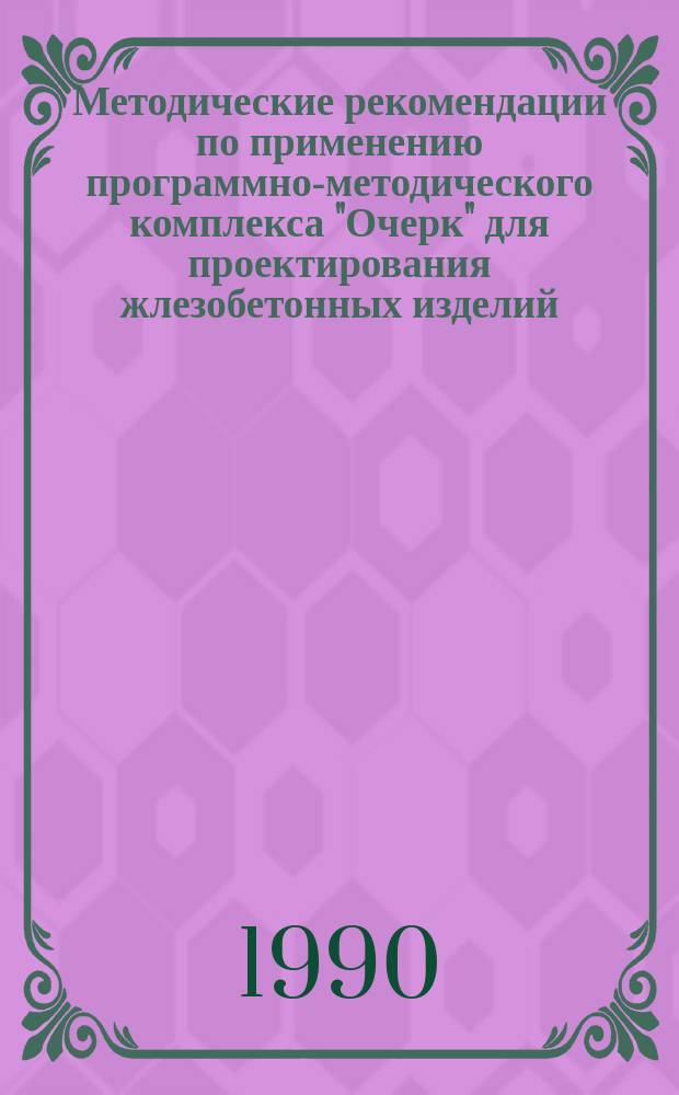 Методические рекомендации по применению программно-методического комплекса "Очерк" для проектирования жлезобетонных изделий