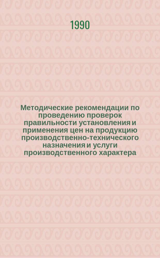 Методические рекомендации по проведению проверок правильности установления и применения цен на продукцию производственно-технического назначения и услуги производственного характера