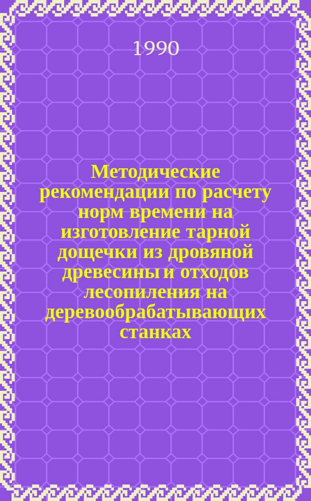 Методические рекомендации по расчету норм времени на изготовление тарной дощечки из дровяной древесины и отходов лесопиления на деревообрабатывающих станках