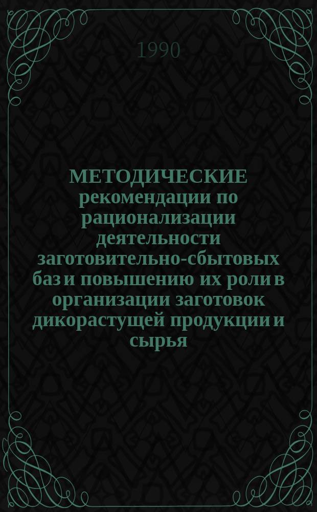 МЕТОДИЧЕСКИЕ рекомендации по рационализации деятельности заготовительно-сбытовых баз и повышению их роли в организации заготовок дикорастущей продукции и сырья