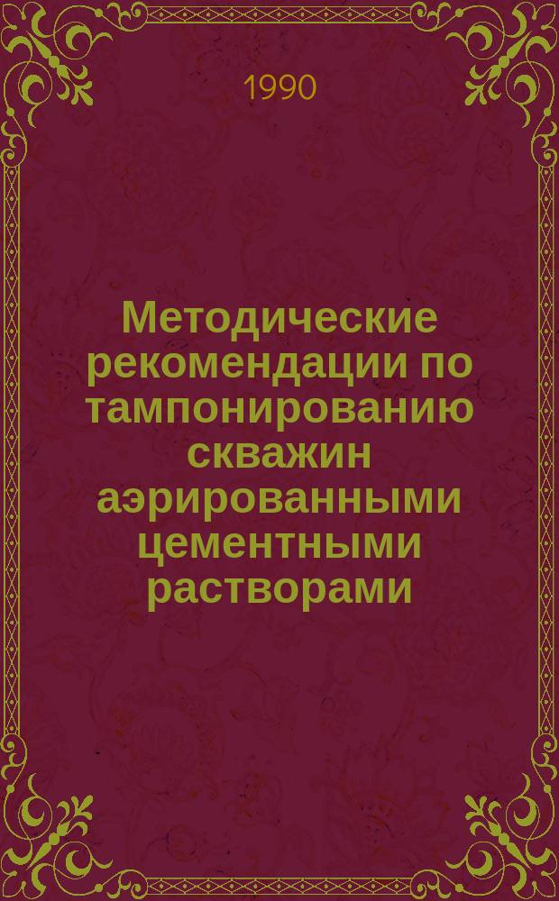 Методические рекомендации по тампонированию скважин аэрированными цементными растворами