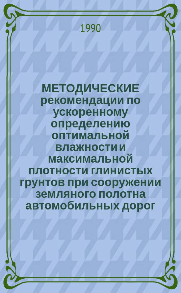 МЕТОДИЧЕСКИЕ рекомендации по ускоренному определению оптимальной влажности и максимальной плотности глинистых грунтов при сооружении земляного полотна автомобильных дорог
