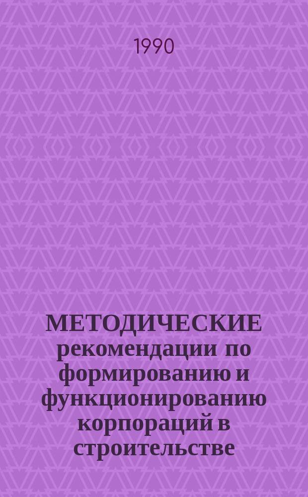 МЕТОДИЧЕСКИЕ рекомендации по формированию и функционированию корпораций в строительстве