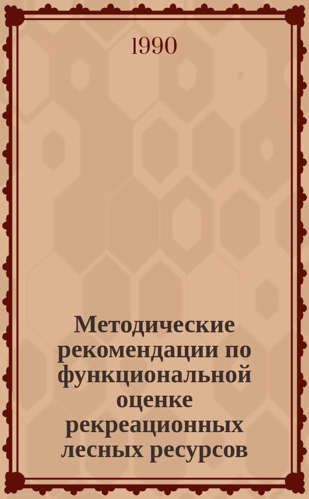 Методические рекомендации по функциональной оценке рекреационных лесных ресурсов : Для опыт.-произв. проверки