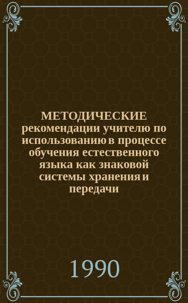МЕТОДИЧЕСКИЕ рекомендации учителю по использованию в процессе обучения естественного языка как знаковой системы хранения и передачи