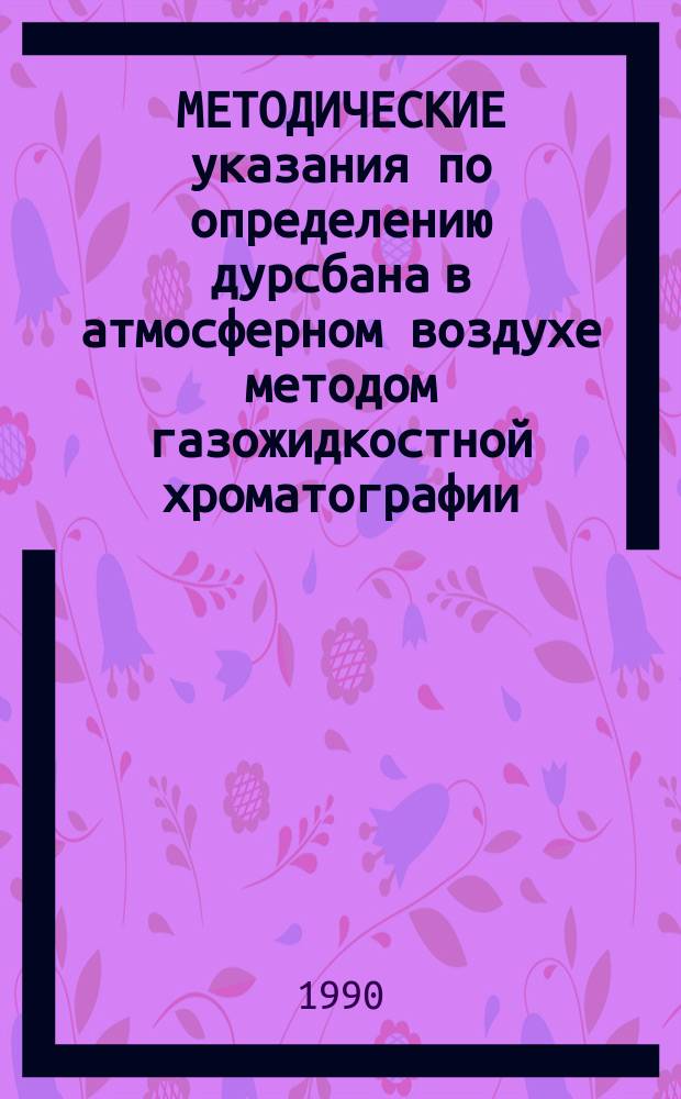 МЕТОДИЧЕСКИЕ указания по определению дурсбана в атмосферном воздухе методом газожидкостной хроматографии