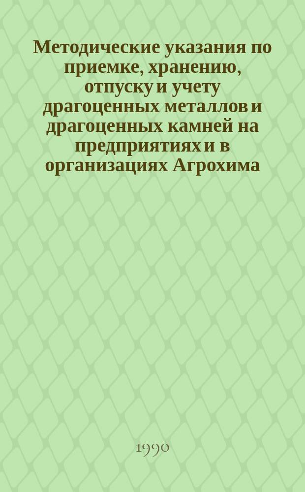 Методические указания по приемке, хранению, отпуску и учету драгоценных металлов и драгоценных камней на предприятиях и в организациях Агрохима