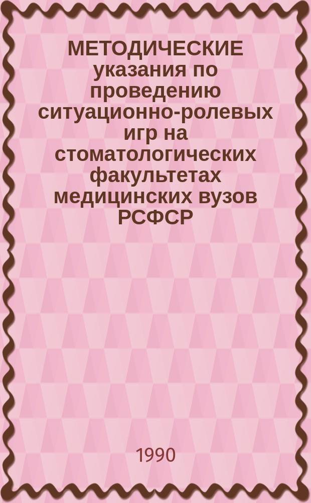 МЕТОДИЧЕСКИЕ указания по проведению ситуационно-ролевых игр на стоматологических факультетах медицинских вузов РСФСР : (Для проф.-преп. состава)