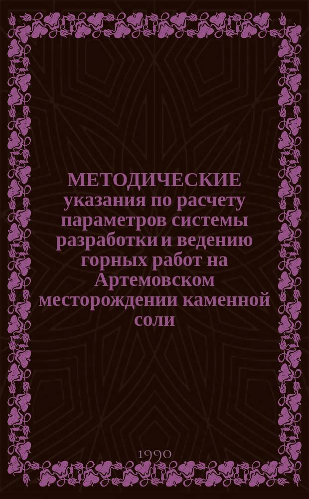 [МЕТОДИЧЕСКИЕ указания по расчету параметров системы разработки и ведению горных работ на Артемовском месторождении каменной соли] : Доп. и изм