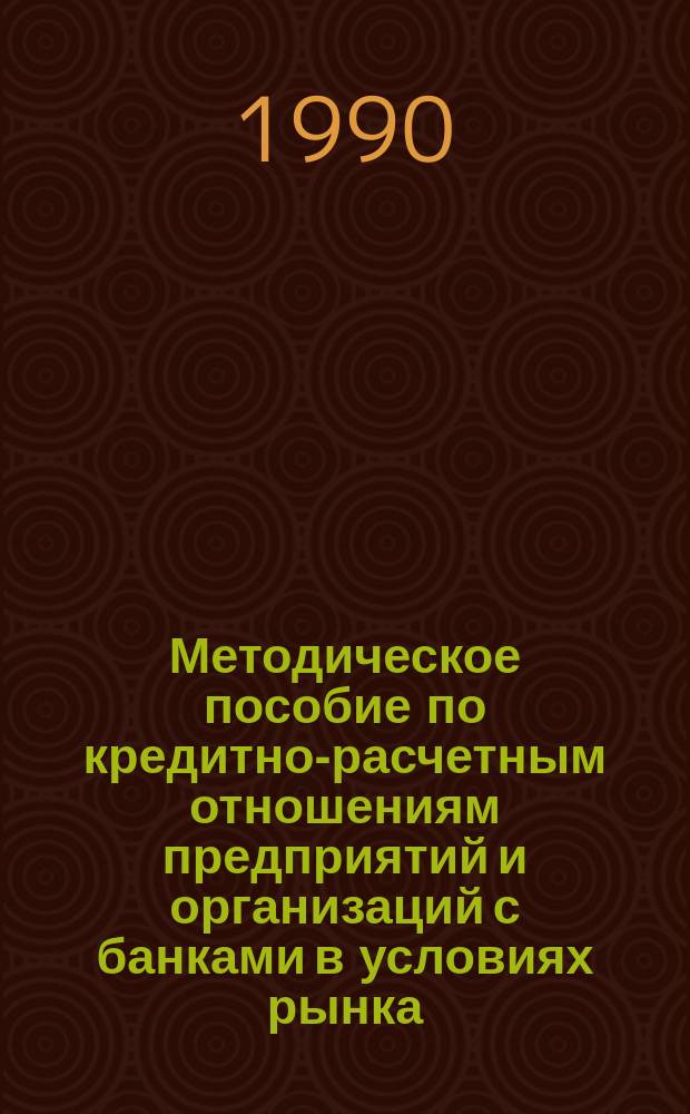 Методическое пособие по кредитно-расчетным отношениям предприятий и организаций с банками в условиях рынка