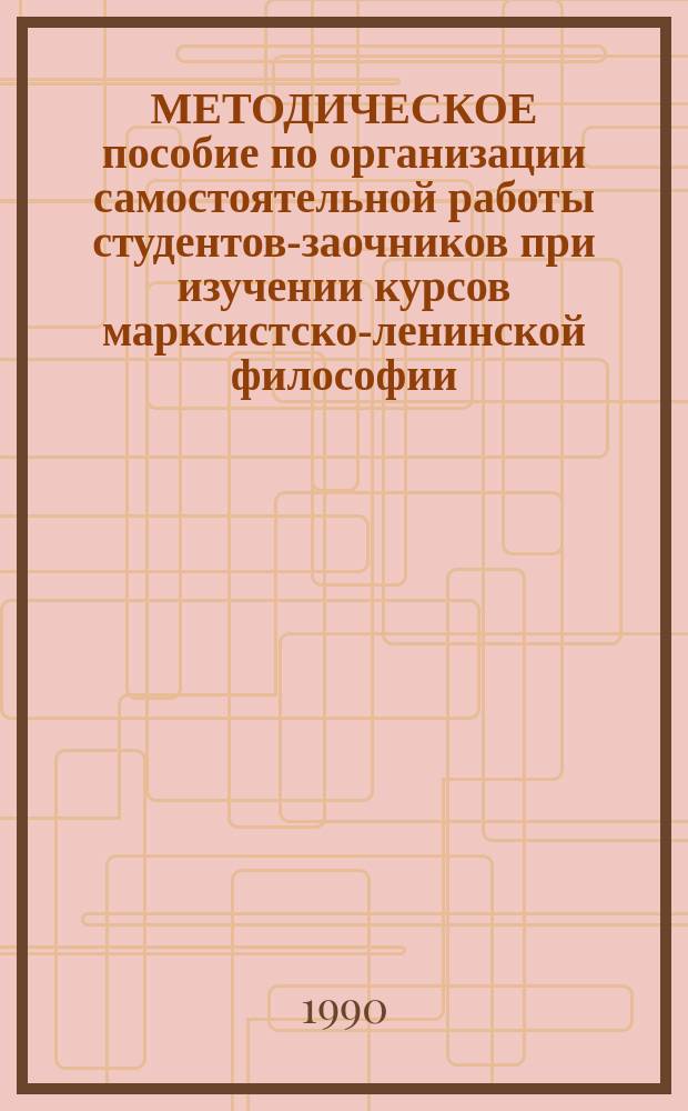 МЕТОДИЧЕСКОЕ пособие по организации самостоятельной работы студентов-заочников при изучении курсов марксистско-ленинской философии, логики, этики и эстетики, политической экономии