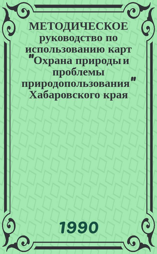 МЕТОДИЧЕСКОЕ руководство по использованию карт "Охрана природы и проблемы природопользования" Хабаровского края