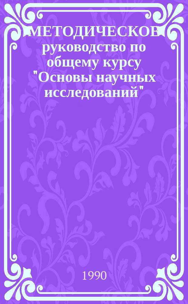 МЕТОДИЧЕСКОЕ руководство по общему курсу "Основы научных исследований" : Для студентов науч.-произв. отд-ния