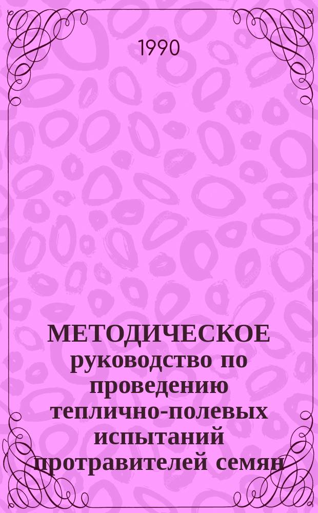 МЕТОДИЧЕСКОЕ руководство по проведению теплично-полевых испытаний протравителей семян, фунгицидов и бактерицидов