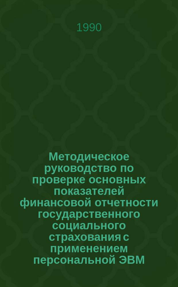 Методическое руководство по проверке основных показателей финансовой отчетности государственного социального страхования с применением персональной ЭВМ