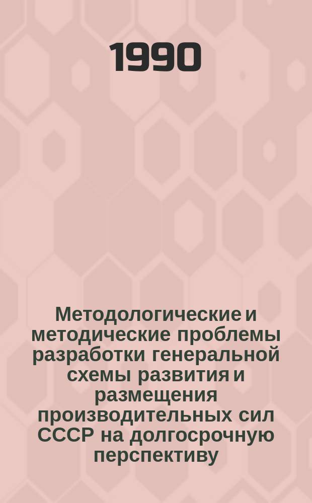 Методологические и методические проблемы разработки генеральной схемы развития и размещения производительных сил СССР на долгосрочную перспективу : Сб. науч. тр