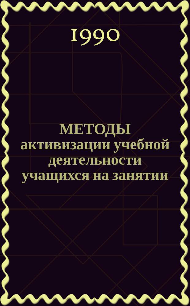 МЕТОДЫ активизации учебной деятельности учащихся на занятии : (Из опыта работы) : Метод. рекомендации