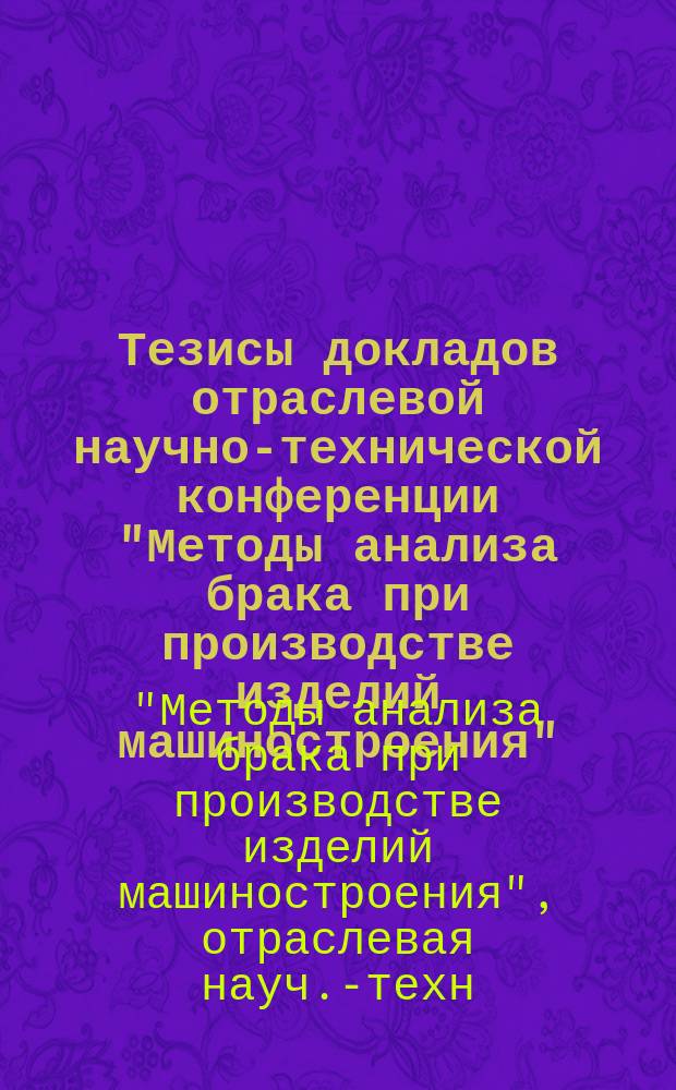 Тезисы докладов отраслевой научно-технической конференции "Методы анализа брака при производстве изделий машиностроения"