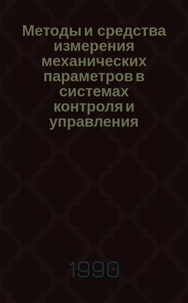 Методы и средства измерения механических параметров в системах контроля и управления : Тез. докл. к зон. семинару, 22-23 янв. 1990 г