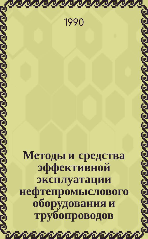 Методы и средства эффективной эксплуатации нефтепромыслового оборудования и трубопроводов : Сб. науч. тр