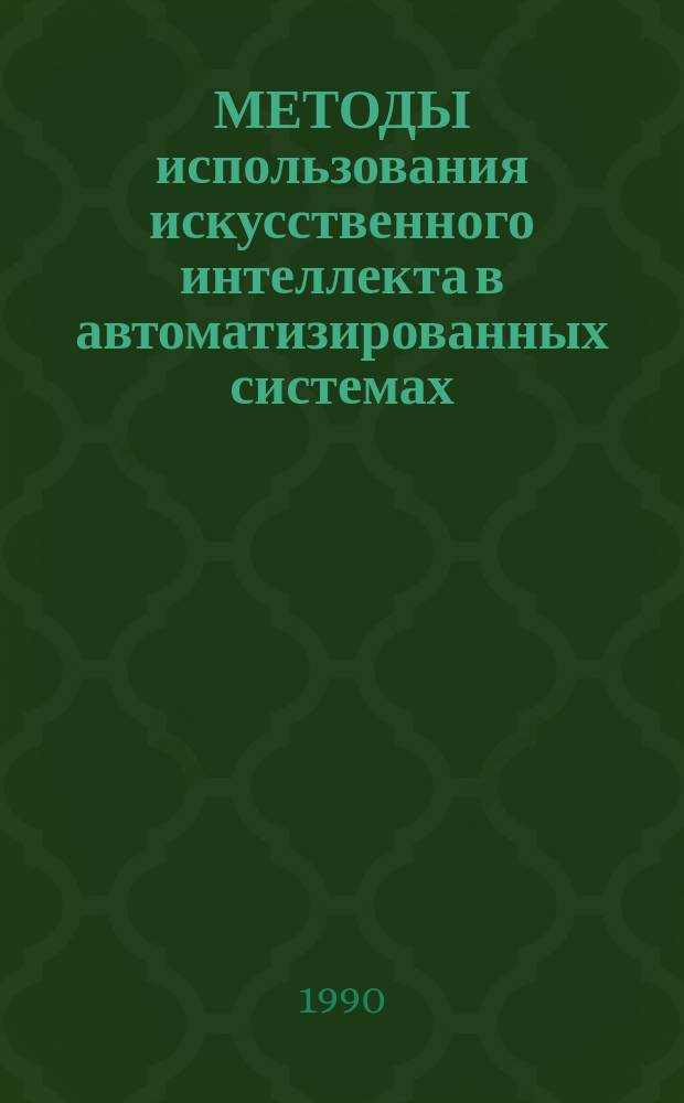 МЕТОДЫ использования искусственного интеллекта в автоматизированных системах : Материалы регион. постоянно действующего семинара