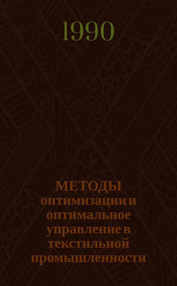 МЕТОДЫ оптимизации и оптимальное управление в текстильной промышленности : Учеб. пособие : Учеб.-метод. комплекс спец. 22.02 и 07.07