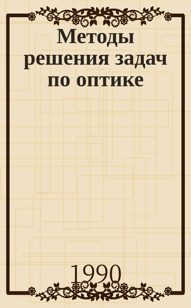 Методы решения задач по оптике : Учеб. пособие для студентов II курса всех спец